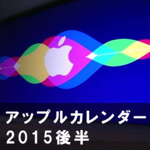 【2015年後半】Apple 予約 & 発売 &リリース日　&イベント&価格 カレンダー(スケジュール)